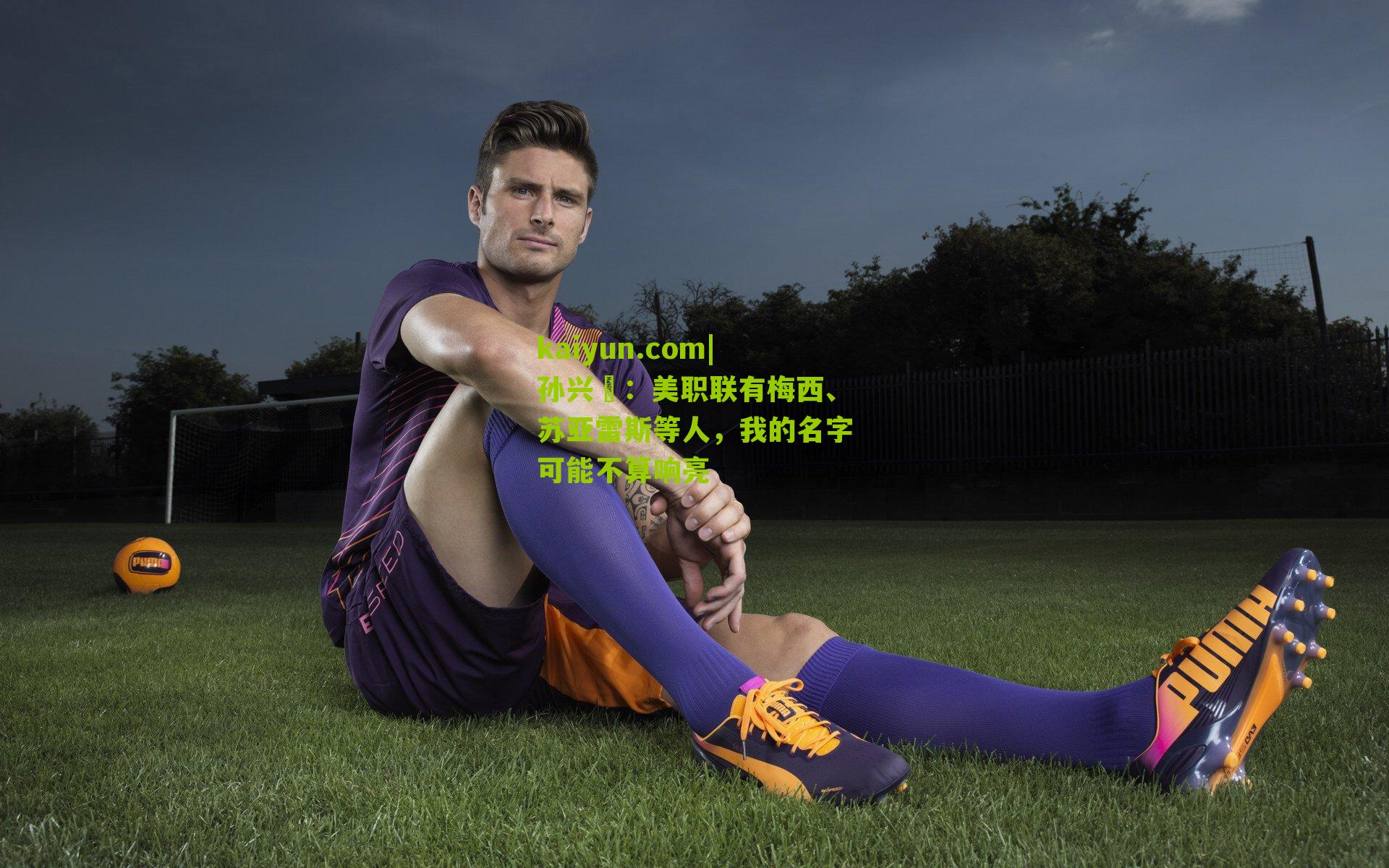 孙兴慜：美职联有梅西、苏亚雷斯等人，我的名字可能不算响亮