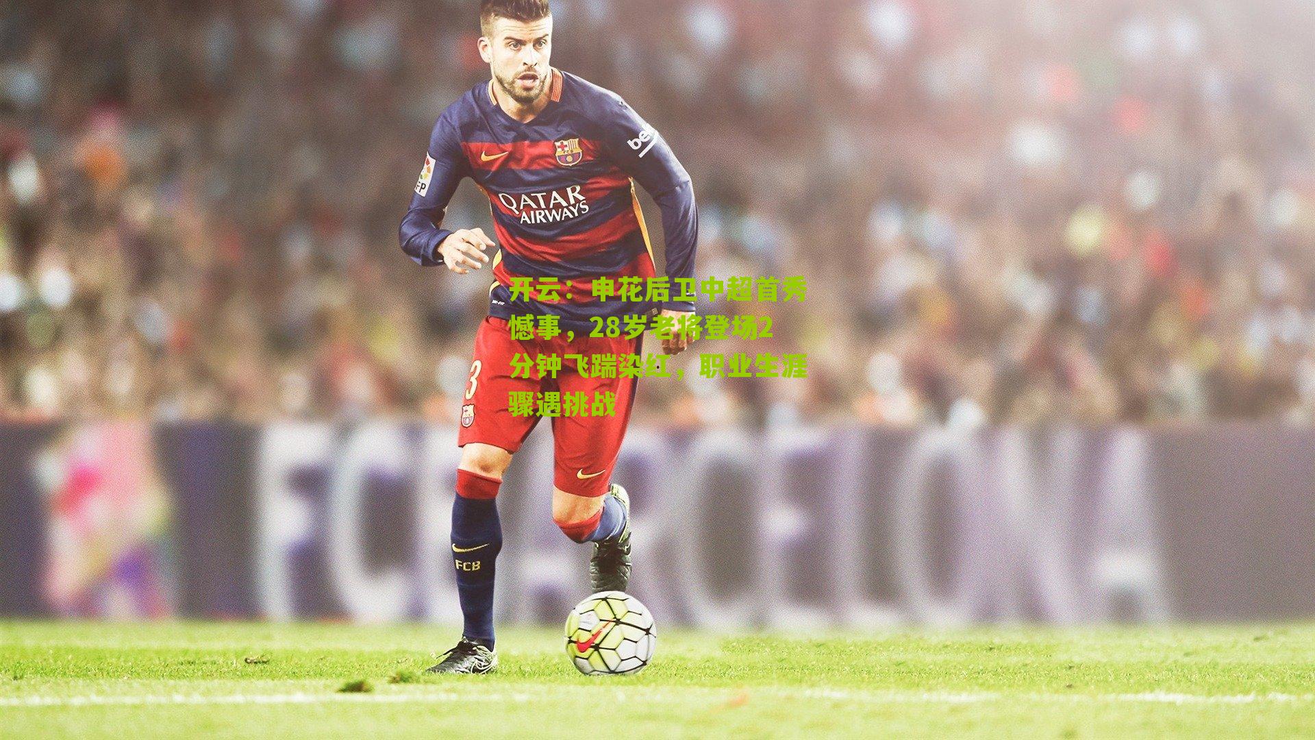 申花后卫中超首秀憾事，28岁老将登场2分钟飞踹染红，职业生涯骤遇挑战