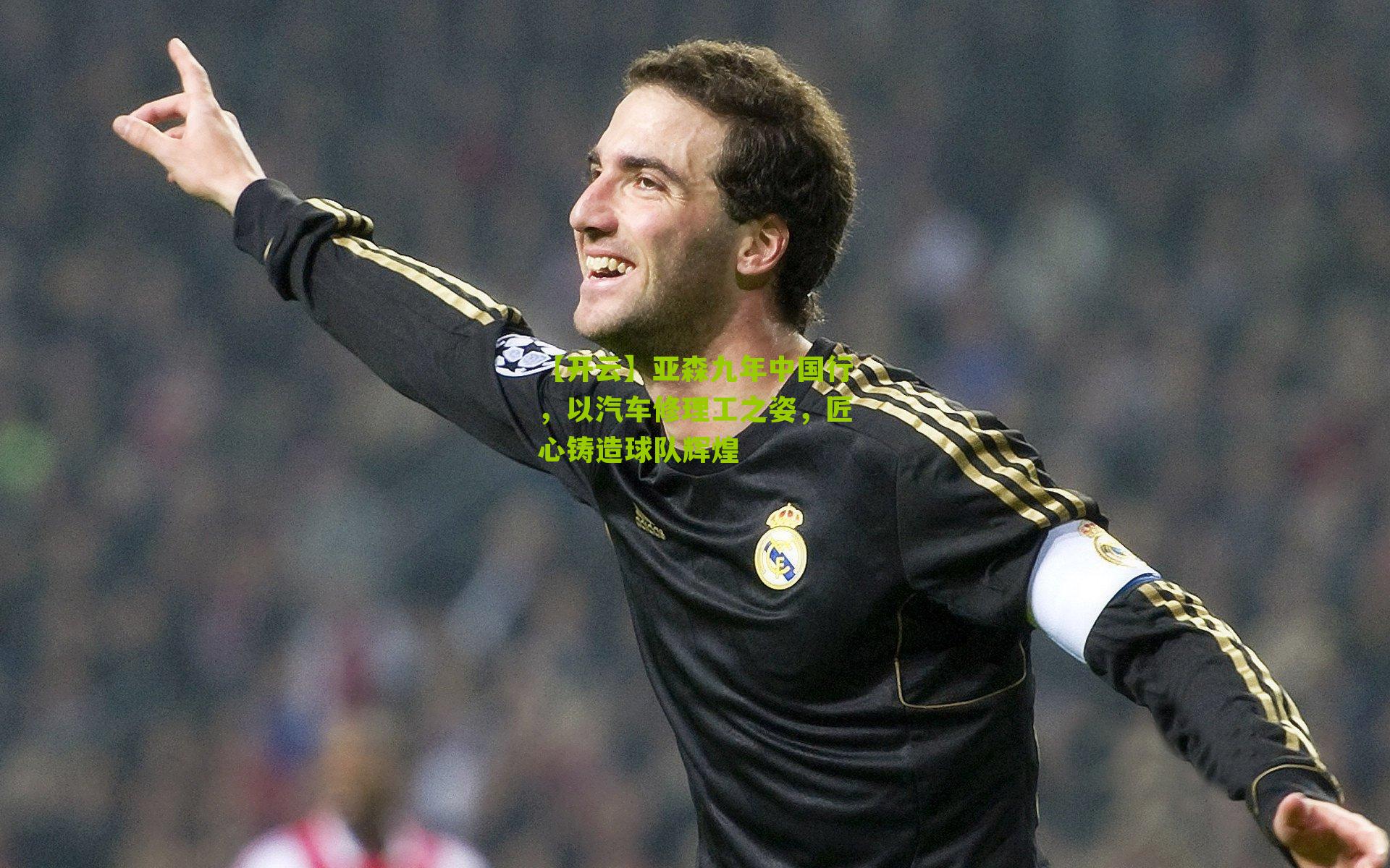 亚森九年中国行，以汽车修理工之姿，匠心铸造球队辉煌