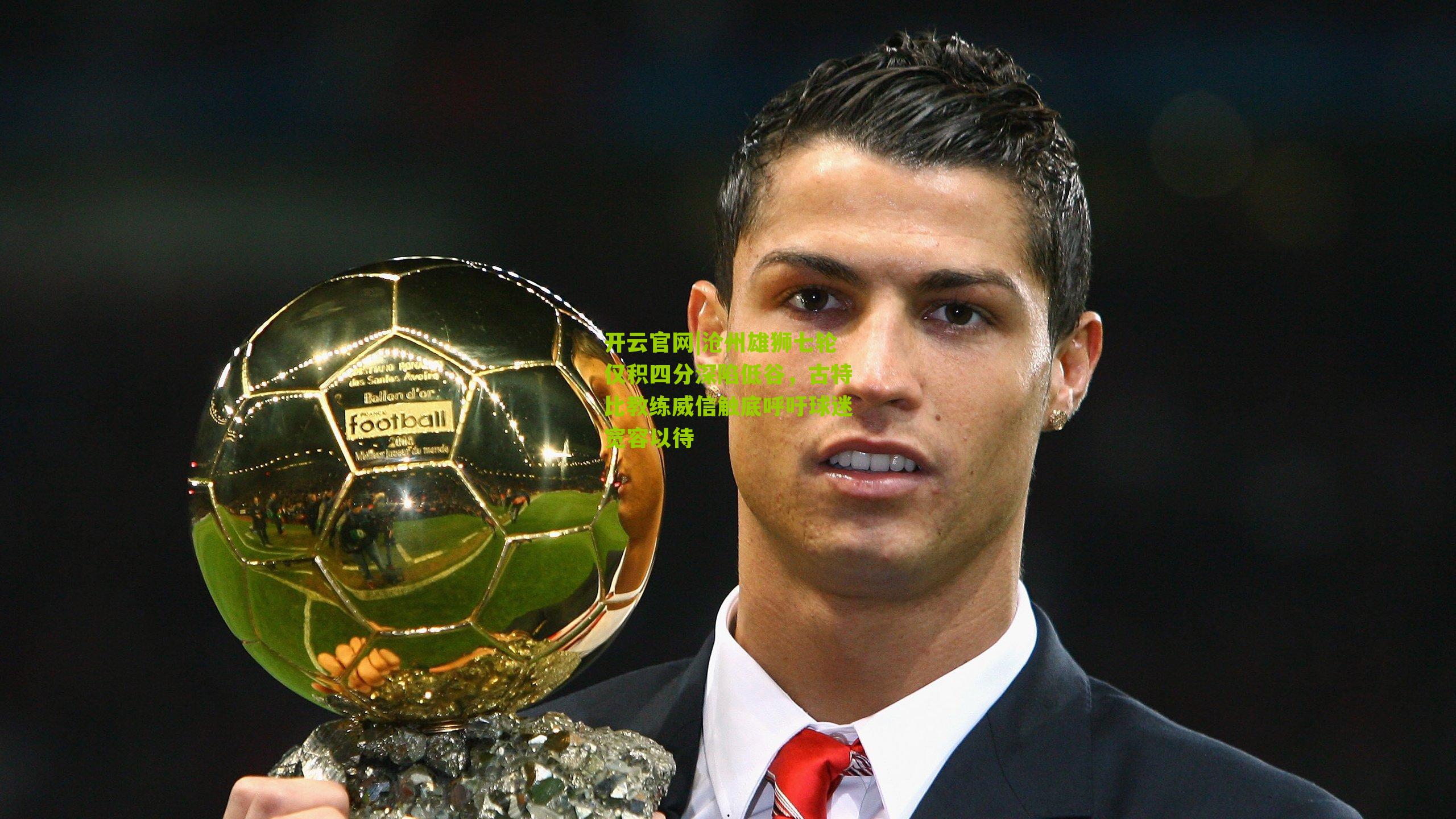 沧州雄狮七轮仅积四分深陷低谷，古特比教练威信触底呼吁球迷宽容以待