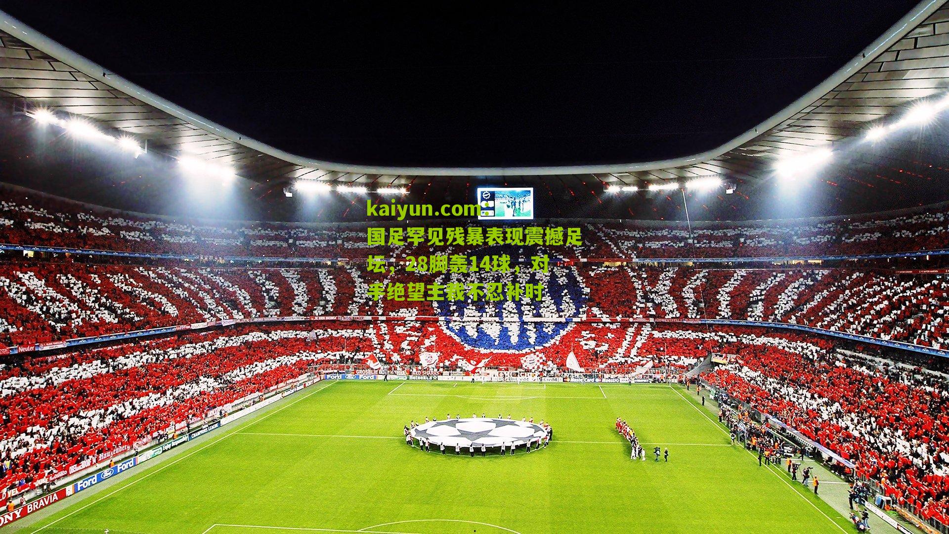 国足罕见残暴表现震撼足坛，28脚轰14球，对手绝望主裁不忍补时