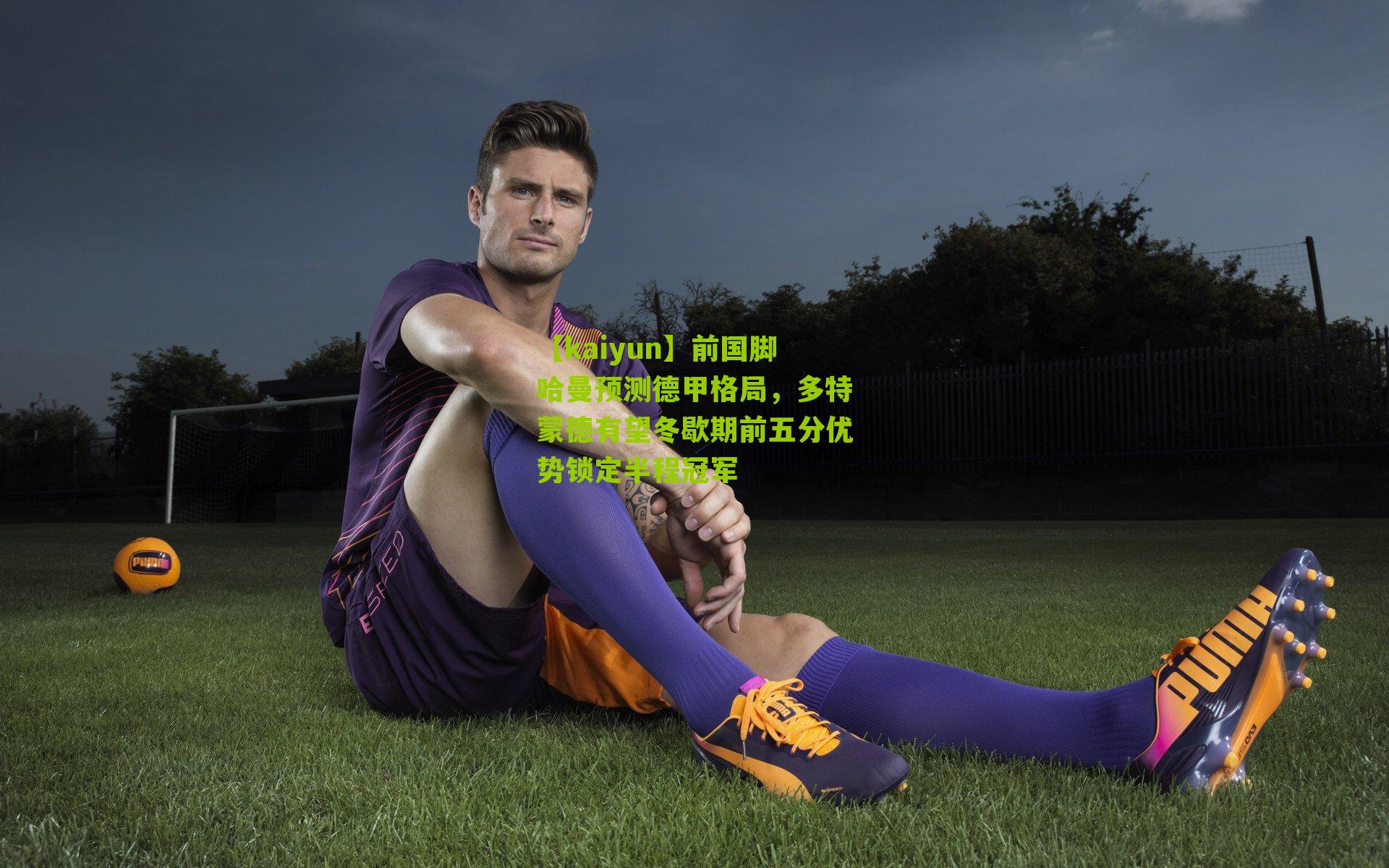 前国脚哈曼预测德甲格局，多特蒙德有望冬歇期前五分优势锁定半程冠军