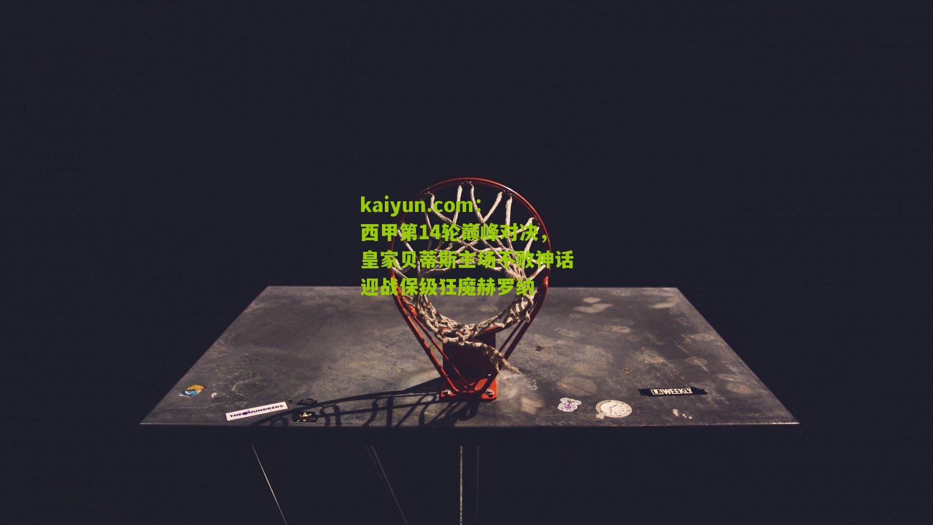 西甲第14轮巅峰对决，皇家贝蒂斯主场不败神话迎战保级狂魔赫罗纳