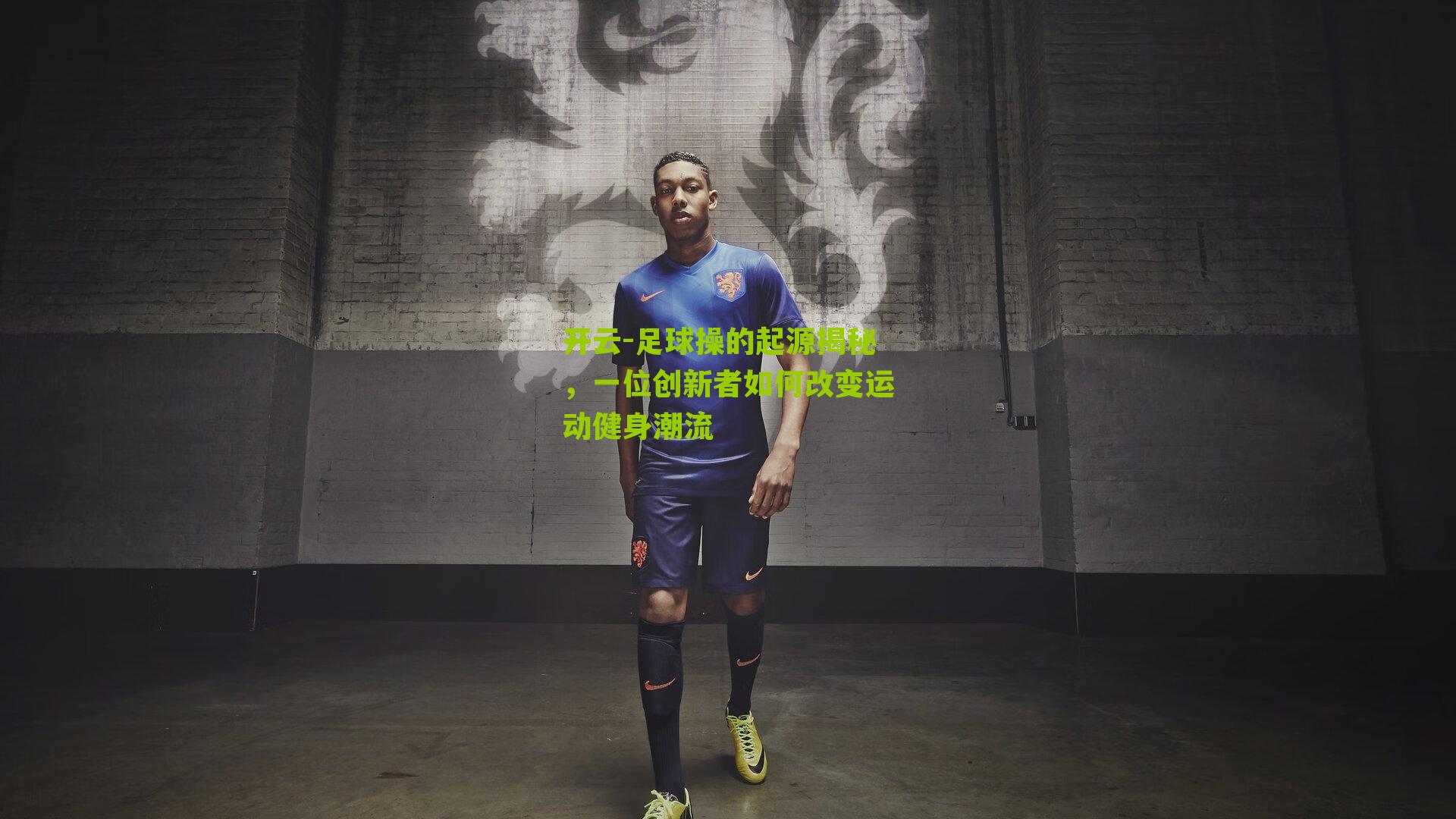 足球操的起源揭秘，一位创新者如何改变运动健身潮流