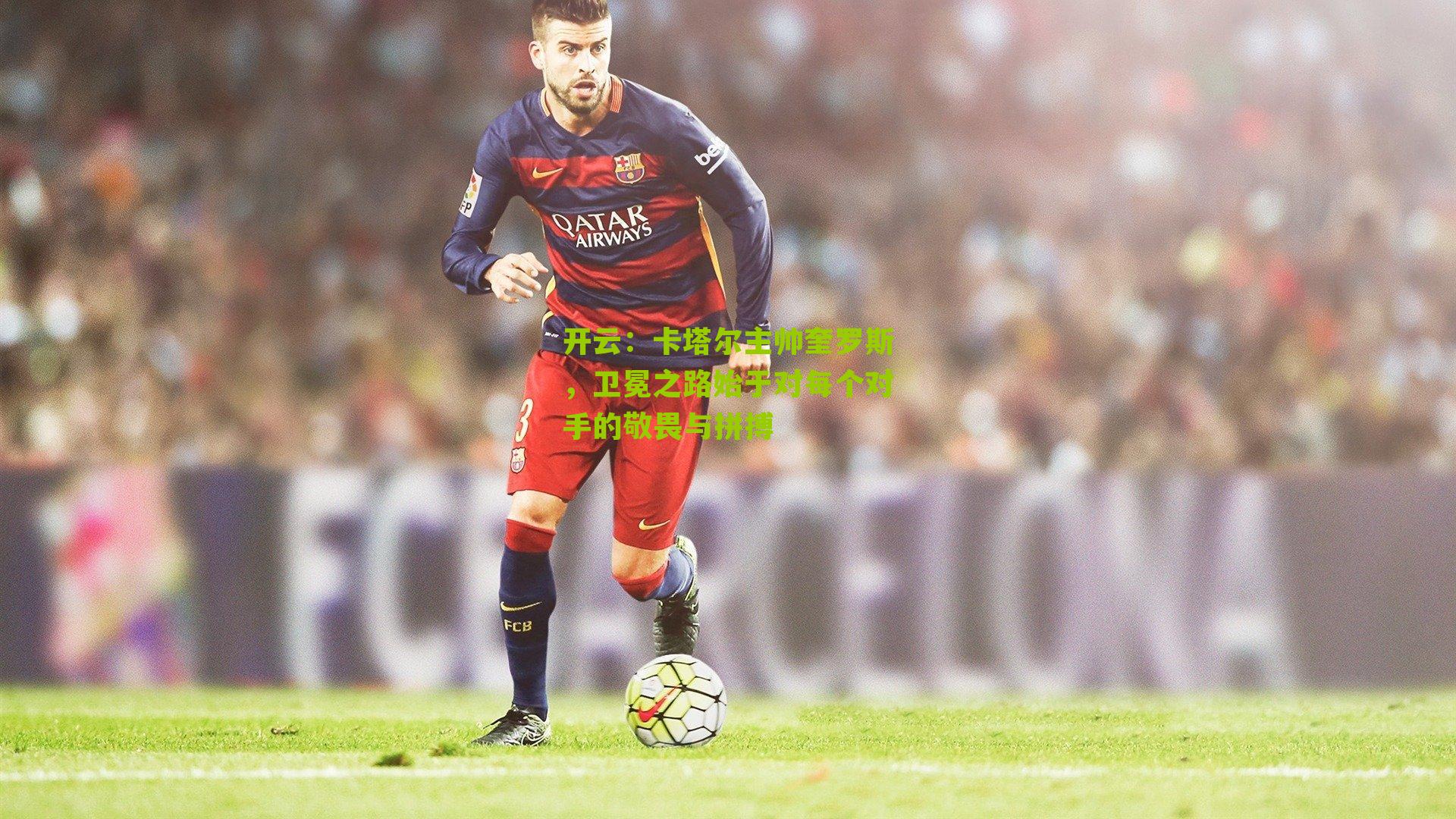 卡塔尔主帅奎罗斯，卫冕之路始于对每个对手的敬畏与拼搏