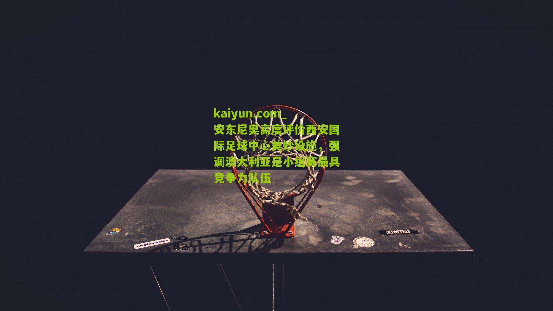 安东尼奥高度评价西安国际足球中心美妙设施，强调澳大利亚是小组赛最具竞争力队伍