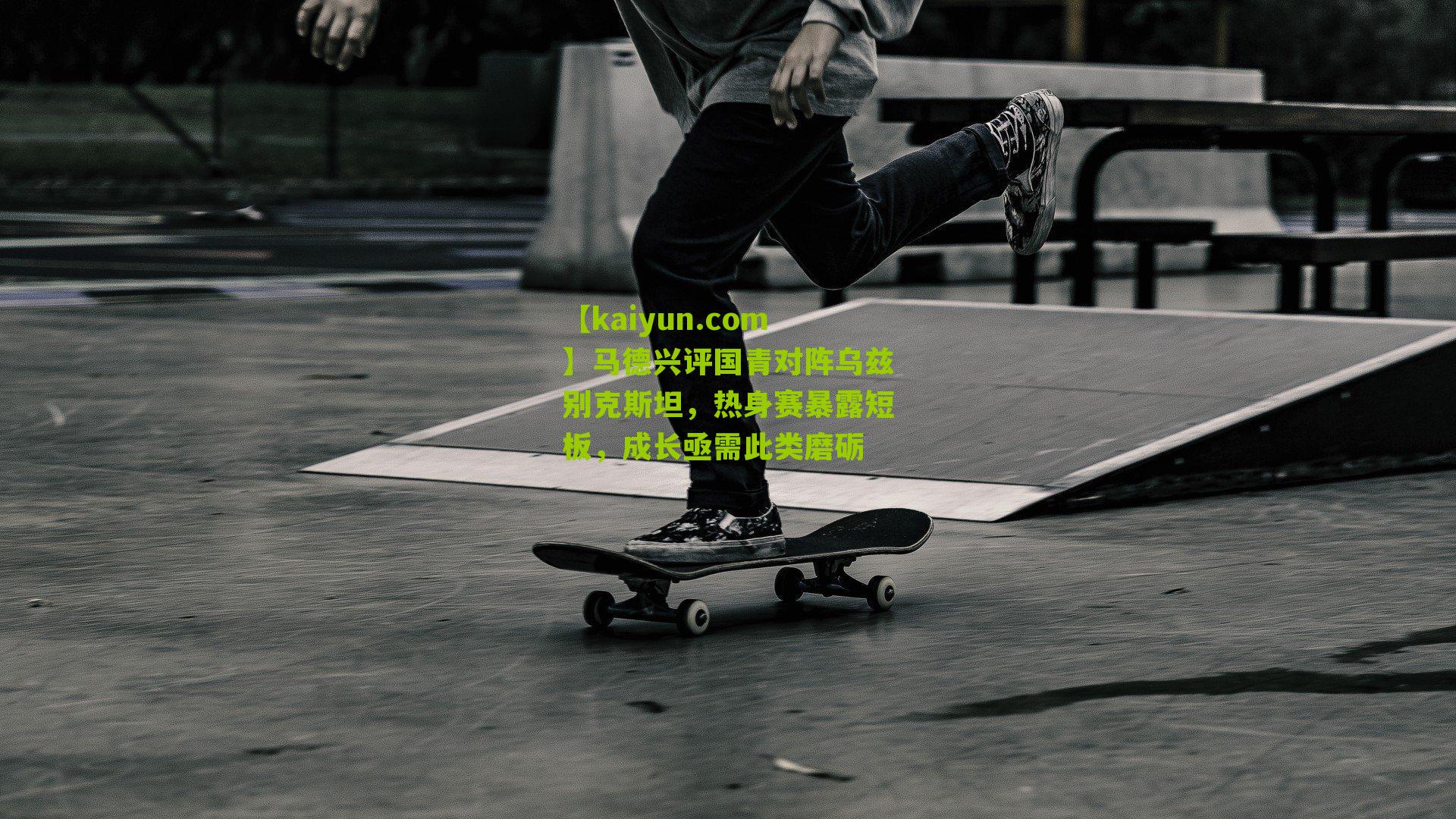 马德兴评国青对阵乌兹别克斯坦，热身赛暴露短板，成长亟需此类磨砺