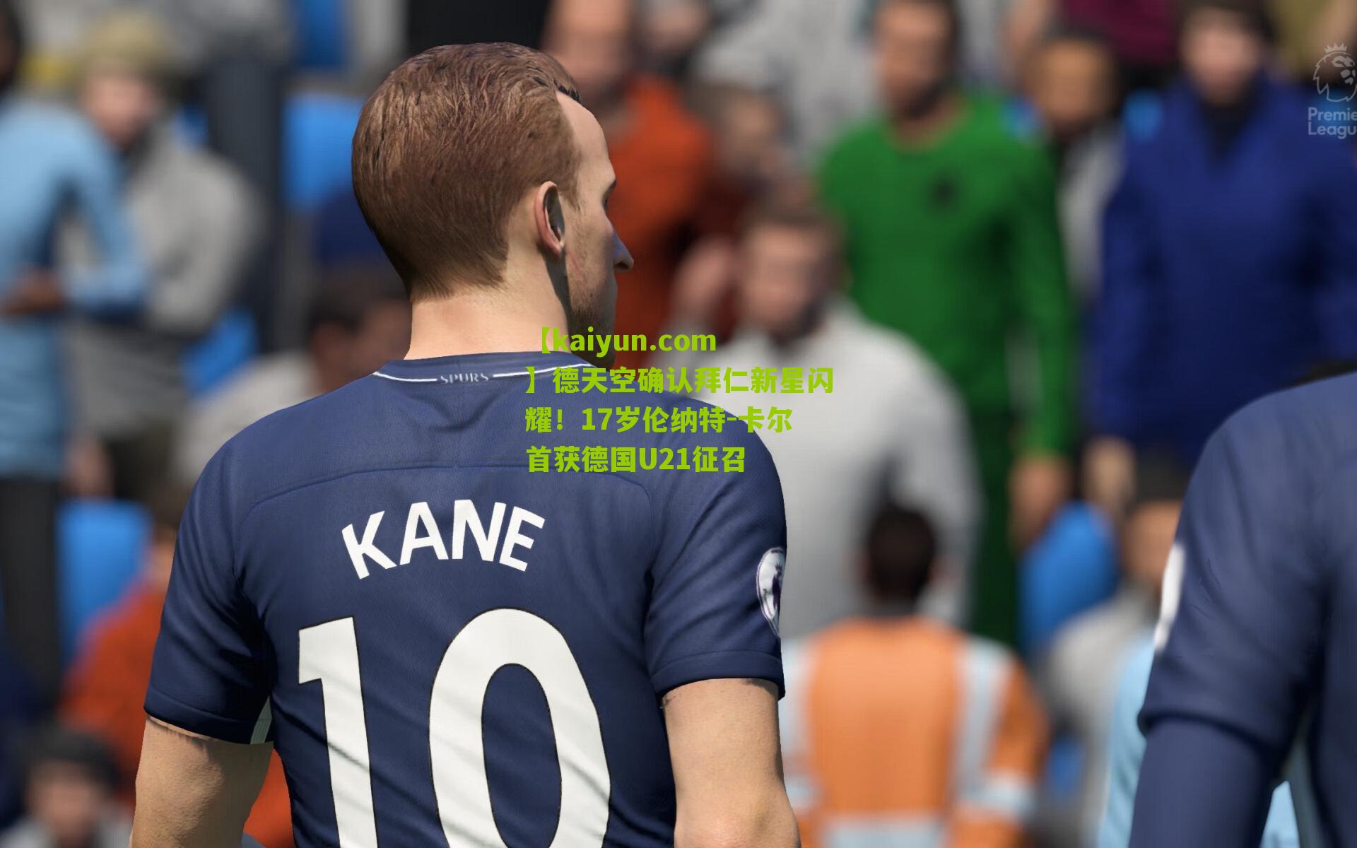 德天空确认拜仁新星闪耀！17岁伦纳特-卡尔首获德国U21征召