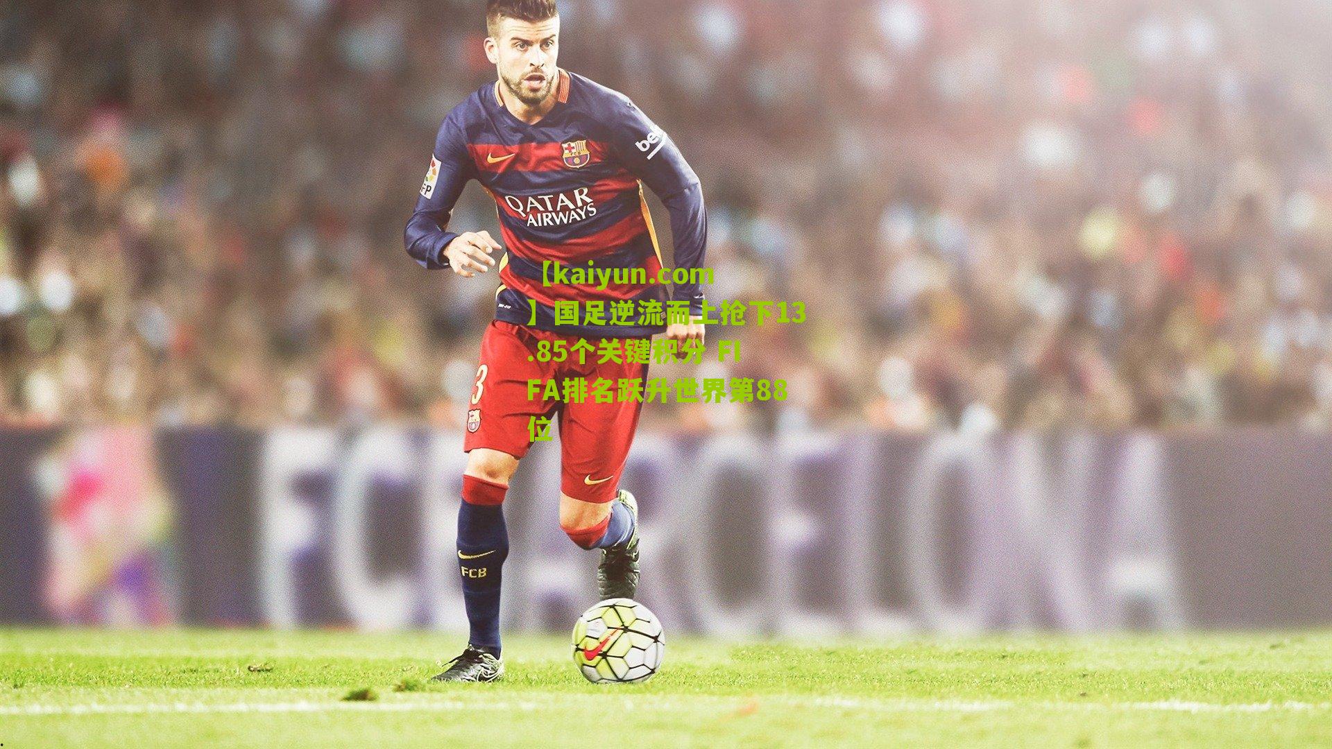 国足逆流而上抢下13.85个关键积分 FIFA排名跃升世界第88位