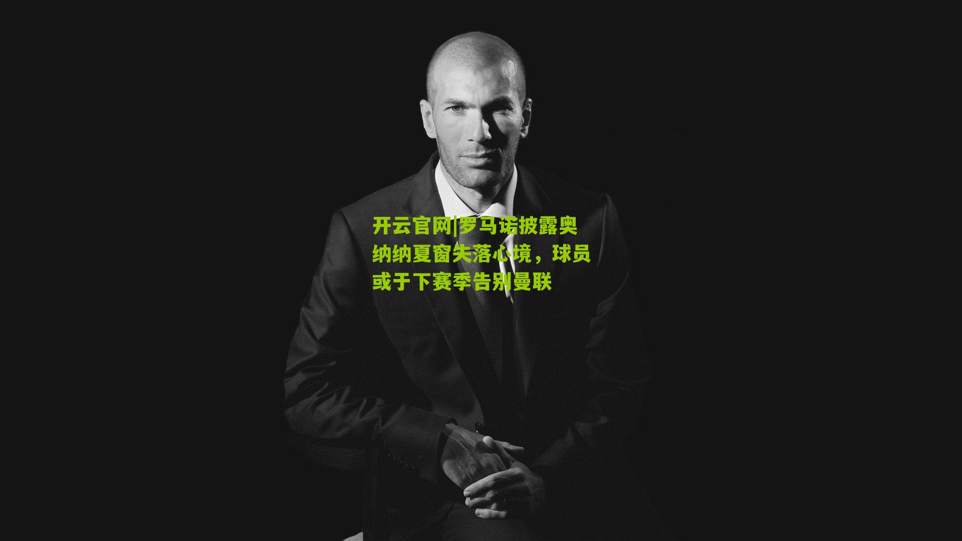 罗马诺披露奥纳纳夏窗失落心境，球员或于下赛季告别曼联