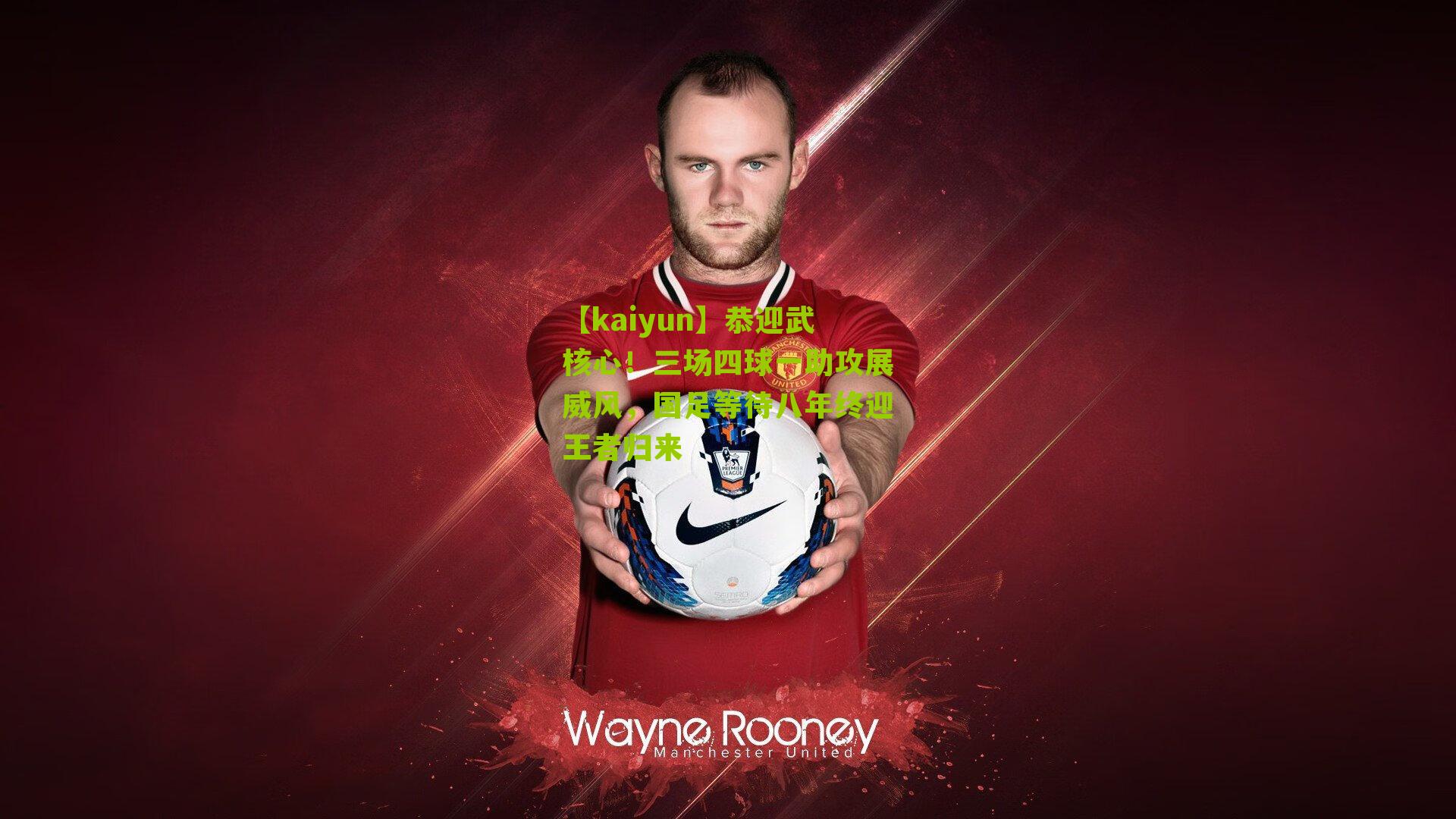 恭迎武核心！三场四球一助攻展威风，国足等待八年终迎王者归来