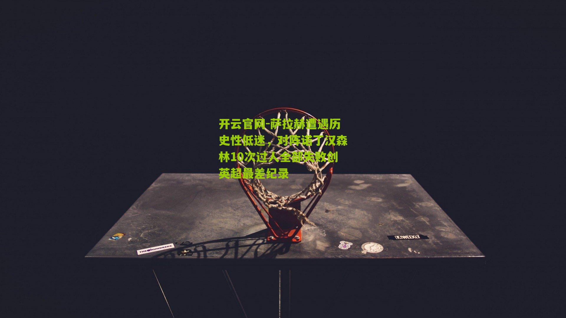 萨拉赫遭遇历史性低迷，对阵诺丁汉森林10次过人全部失败创英超最差纪录