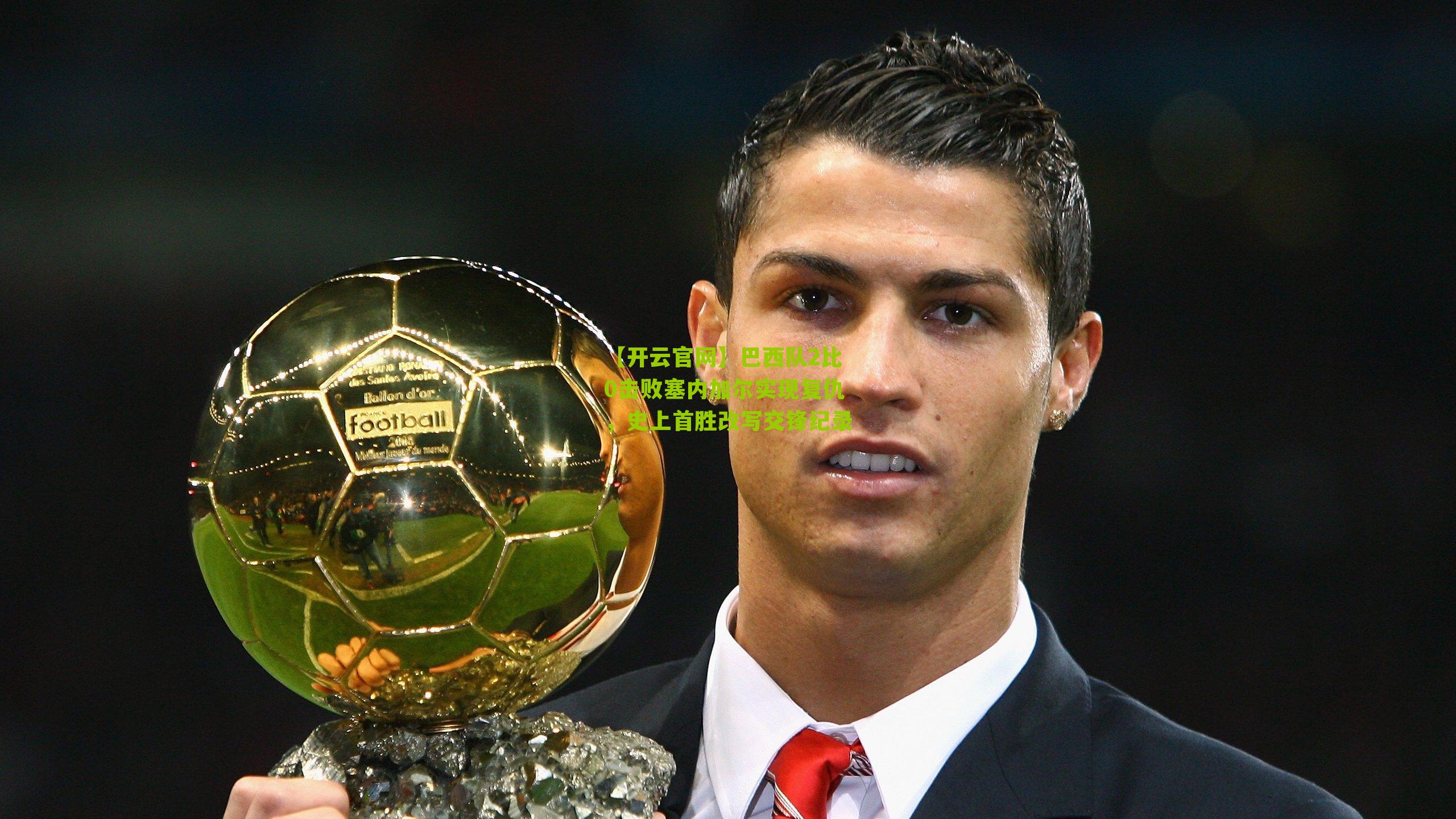 巴西队2比0击败塞内加尔实现复仇，史上首胜改写交锋纪录