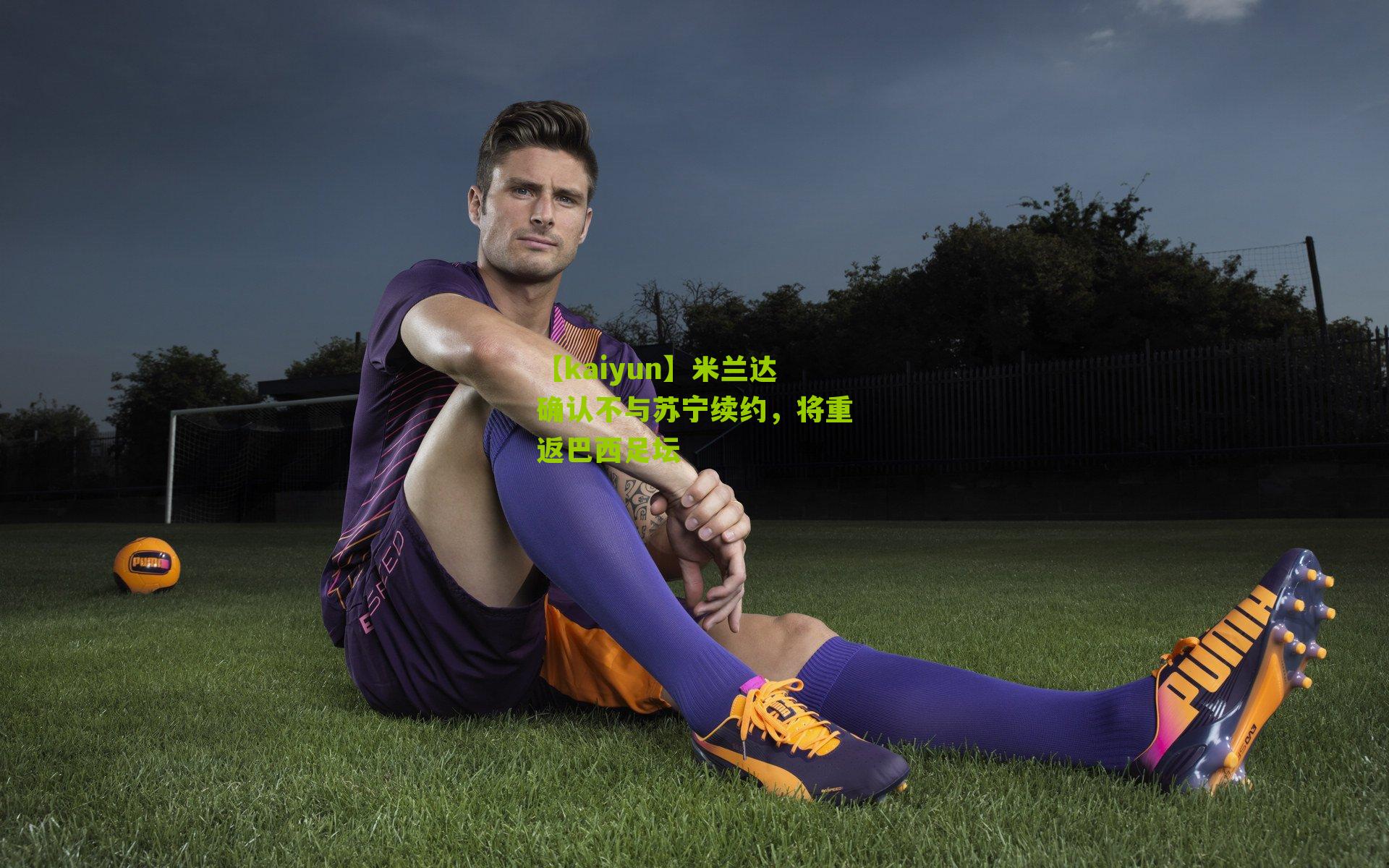 米兰达确认不与苏宁续约，将重返巴西足坛